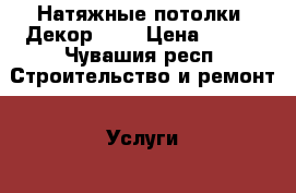 Натяжные потолки “Декор.21“ › Цена ­ 300 - Чувашия респ. Строительство и ремонт » Услуги   . Чувашия респ.